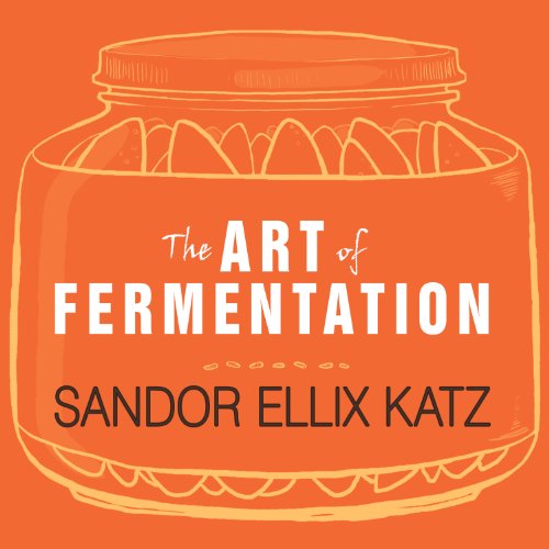 The Art of Fermentation: An In-Depth Exploration of Essential Concepts and Processes from Around the World