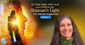 Sandra Ingerman - The Dark Night of the Soul as a Portal to the Shaman’s Light